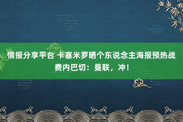 情报分享平台 卡塞米罗晒个东说念主海报预热战费内巴切：曼联，冲！