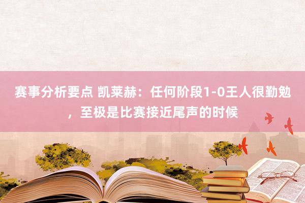 赛事分析要点 凯莱赫：任何阶段1-0王人很勤勉，至极是比赛接近尾声的时候