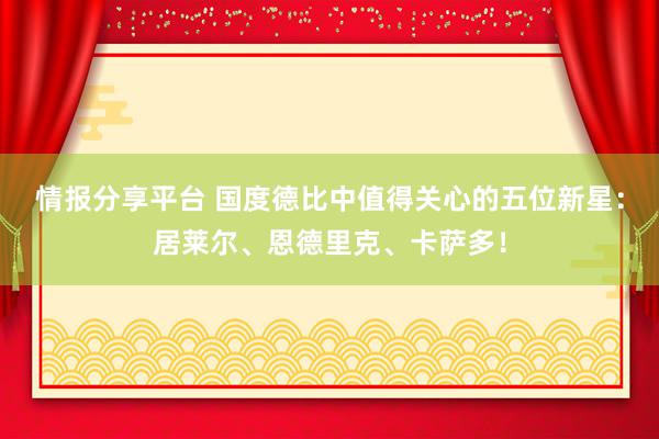 情报分享平台 国度德比中值得关心的五位新星：居莱尔、恩德里克、卡萨多！