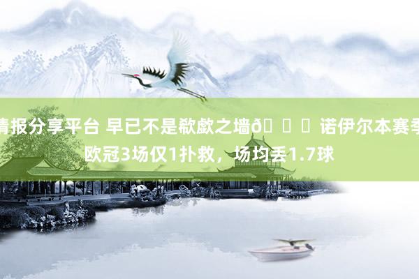 情报分享平台 早已不是欷歔之墙😞诺伊尔本赛季欧冠3场仅1扑救，场均丢1.7球