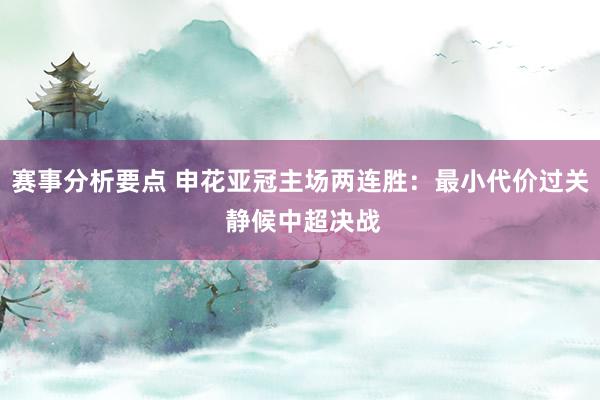 赛事分析要点 申花亚冠主场两连胜：最小代价过关 静候中超决战