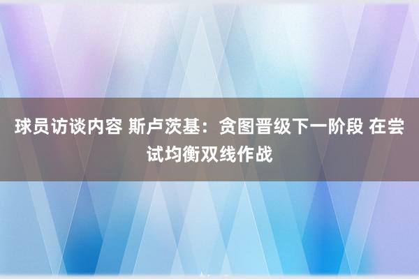 球员访谈内容 斯卢茨基：贪图晋级下一阶段 在尝试均衡双线作战