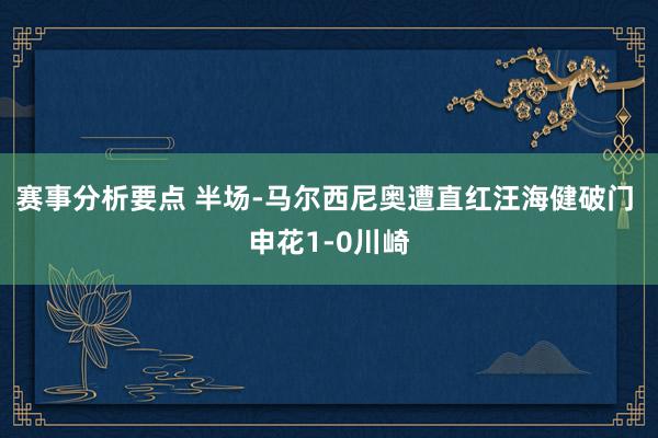 赛事分析要点 半场-马尔西尼奥遭直红汪海健破门 申花1-0川崎