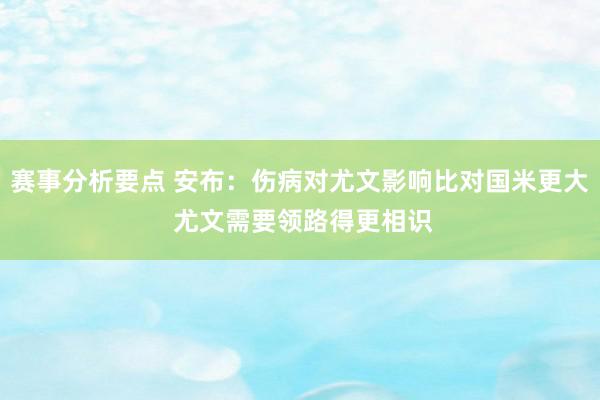 赛事分析要点 安布：伤病对尤文影响比对国米更大 尤文需要领路得更相识