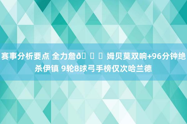 赛事分析要点 全力詹😂姆贝莫双响+96分钟绝杀伊镇 9轮8球弓手榜仅次哈兰德