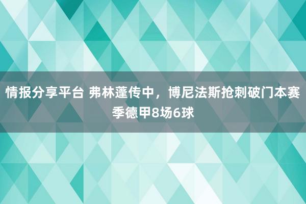 情报分享平台 弗林蓬传中，博尼法斯抢刺破门本赛季德甲8场6球