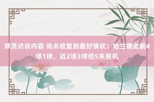 球员访谈内容 尚未收复到最好情状！哈兰德此前4场1球，近2场3球但5失良机