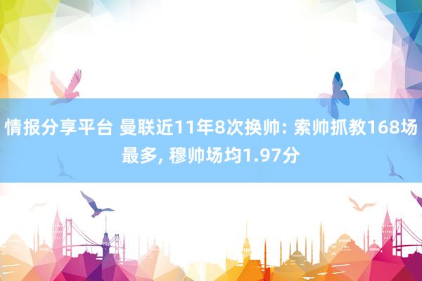 情报分享平台 曼联近11年8次换帅: 索帅抓教168场最多, 穆帅场均1.97分