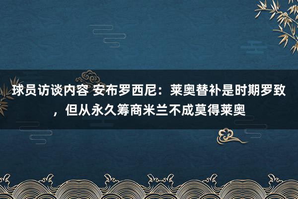 球员访谈内容 安布罗西尼：莱奥替补是时期罗致，但从永久筹商米兰不成莫得莱奥