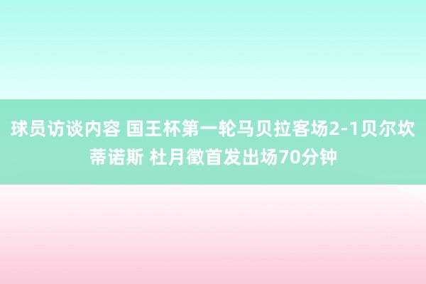 球员访谈内容 国王杯第一轮马贝拉客场2-1贝尔坎蒂诺斯 杜月徵首发出场70分钟