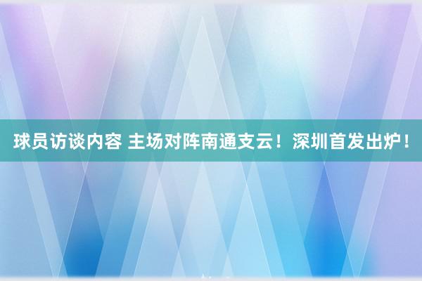 球员访谈内容 主场对阵南通支云！深圳首发出炉！