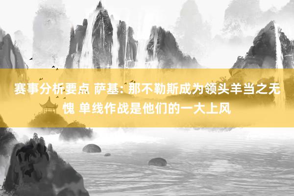 赛事分析要点 萨基: 那不勒斯成为领头羊当之无愧 单线作战是他们的一大上风