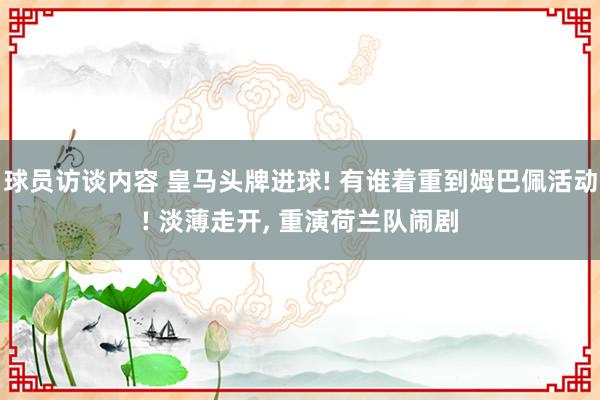 球员访谈内容 皇马头牌进球! 有谁着重到姆巴佩活动! 淡薄走开, 重演荷兰队闹剧