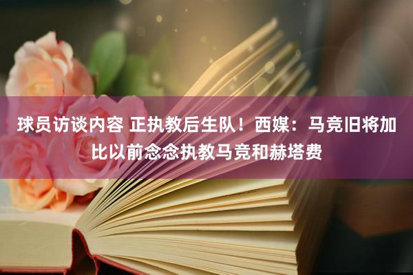 球员访谈内容 正执教后生队！西媒：马竞旧将加比以前念念执教马竞和赫塔费