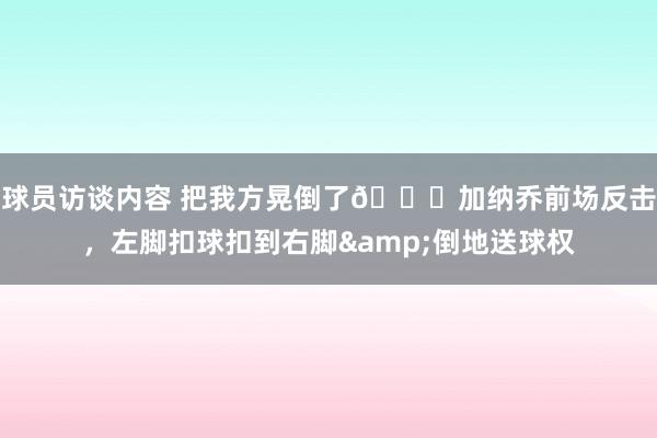 球员访谈内容 把我方晃倒了😂加纳乔前场反击，左脚扣球扣到右脚&倒地送球权