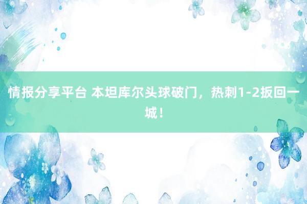 情报分享平台 本坦库尔头球破门，热刺1-2扳回一城！