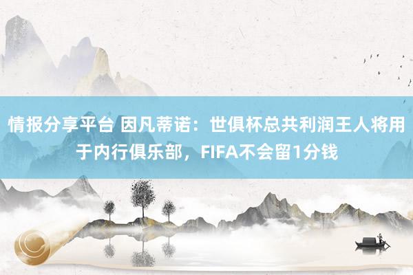 情报分享平台 因凡蒂诺：世俱杯总共利润王人将用于内行俱乐部，FIFA不会留1分钱