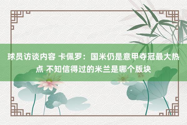 球员访谈内容 卡佩罗：国米仍是意甲夺冠最大热点 不知信得过的米兰是哪个版块