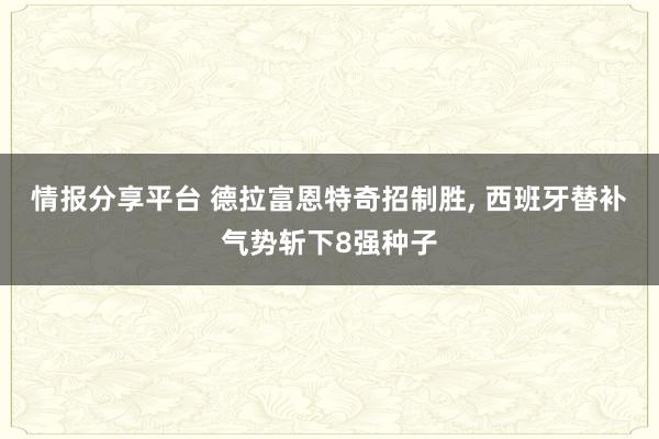 情报分享平台 德拉富恩特奇招制胜, 西班牙替补气势斩下8强种子