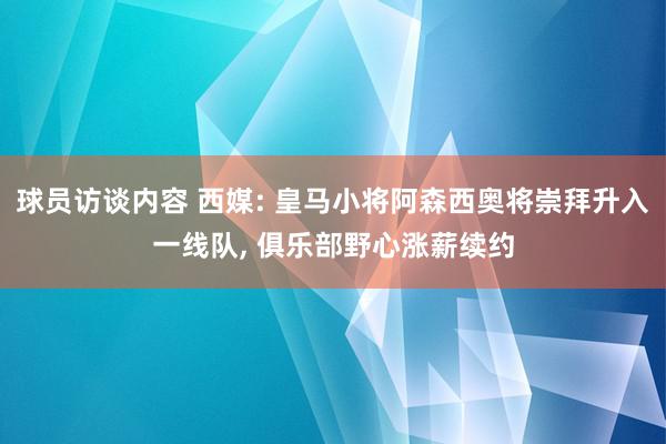 球员访谈内容 西媒: 皇马小将阿森西奥将崇拜升入一线队, 俱乐部野心涨薪续约