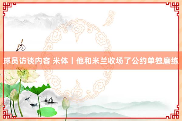 球员访谈内容 米体丨他和米兰收场了公约单独磨练