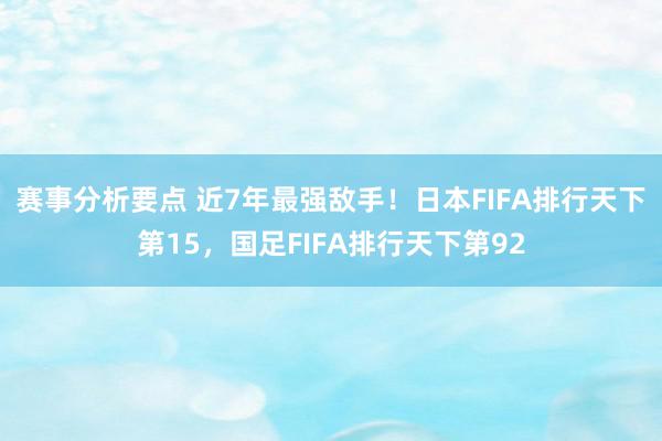 赛事分析要点 近7年最强敌手！日本FIFA排行天下第15，国足FIFA排行天下第92