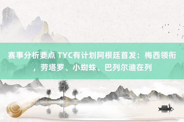 赛事分析要点 TYC有计划阿根廷首发：梅西领衔，劳塔罗、小蜘蛛、巴列尔迪在列