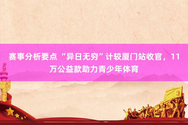 赛事分析要点 “异日无穷”计较厦门站收官，11万公益款助力青少年体育