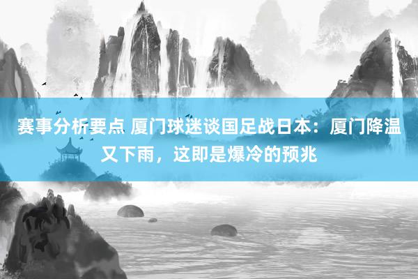 赛事分析要点 厦门球迷谈国足战日本：厦门降温又下雨，这即是爆冷的预兆