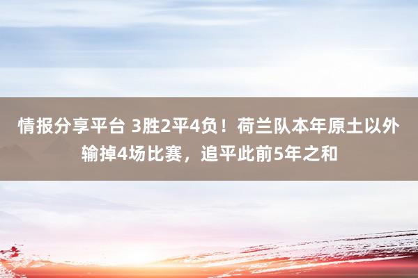 情报分享平台 3胜2平4负！荷兰队本年原土以外输掉4场比赛，追平此前5年之和