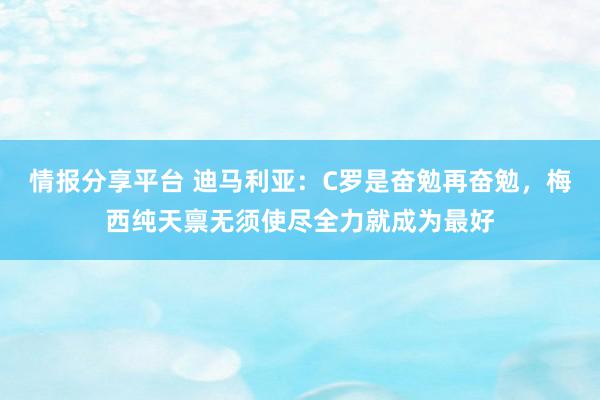 情报分享平台 迪马利亚：C罗是奋勉再奋勉，梅西纯天禀无须使尽全力就成为最好