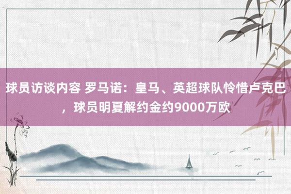 球员访谈内容 罗马诺：皇马、英超球队怜惜卢克巴，球员明夏解约金约9000万欧