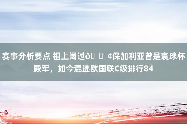 赛事分析要点 祖上阔过😢保加利亚曾是寰球杯殿军，如今混迹欧国联C级排行84