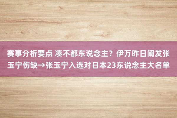 赛事分析要点 凑不都东说念主？伊万昨日阐发张玉宁伤缺→张玉宁入选对日本23东说念主大名单