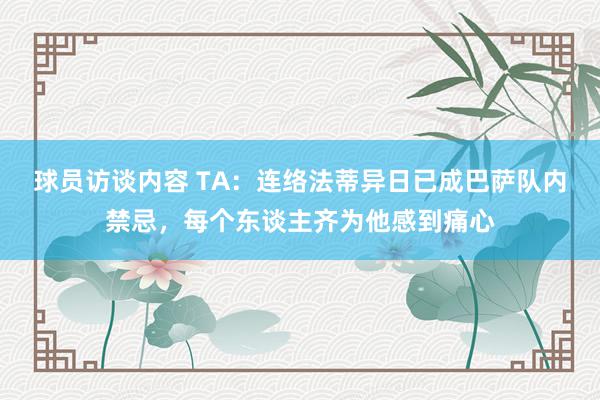 球员访谈内容 TA：连络法蒂异日已成巴萨队内禁忌，每个东谈主齐为他感到痛心