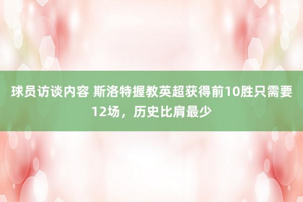 球员访谈内容 斯洛特握教英超获得前10胜只需要12场，历史比肩最少