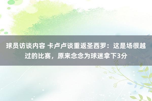 球员访谈内容 卡卢卢谈重返圣西罗：这是场很越过的比赛，原来念念为球迷拿下3分