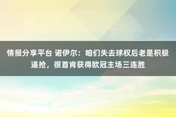 情报分享平台 诺伊尔：咱们失去球权后老是积极逼抢，很首肯获得欧冠主场三连胜