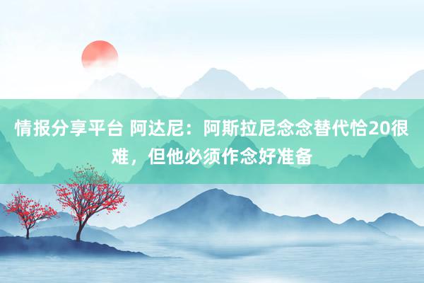 情报分享平台 阿达尼：阿斯拉尼念念替代恰20很难，但他必须作念好准备