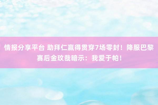 情报分享平台 助拜仁赢得贯穿7场零封！降服巴黎赛后金玟哉暗示：我爱于帕！