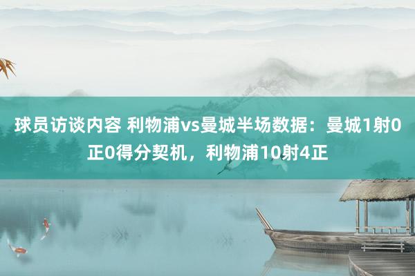 球员访谈内容 利物浦vs曼城半场数据：曼城1射0正0得分契机，利物浦10射4正