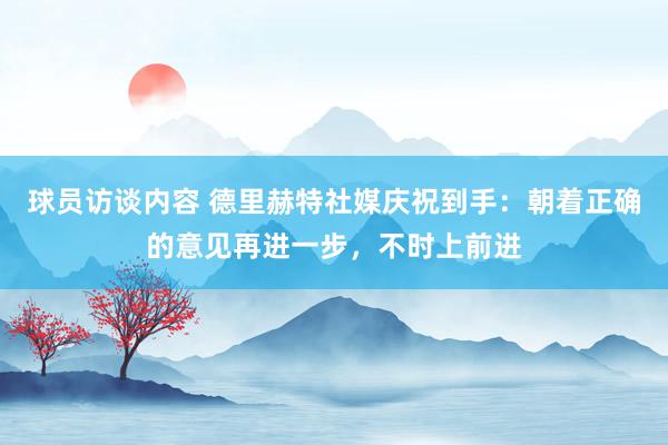 球员访谈内容 德里赫特社媒庆祝到手：朝着正确的意见再进一步，不时上前进