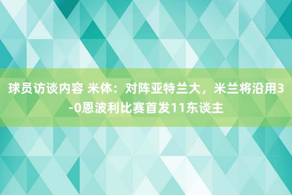 球员访谈内容 米体：对阵亚特兰大，米兰将沿用3-0恩波利比赛首发11东谈主