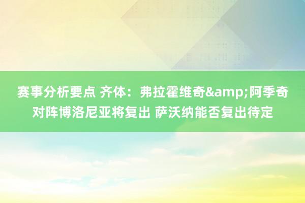 赛事分析要点 齐体：弗拉霍维奇&阿季奇对阵博洛尼亚将复出 萨沃纳能否复出待定