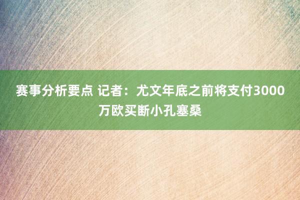 赛事分析要点 记者：尤文年底之前将支付3000万欧买断小孔塞桑