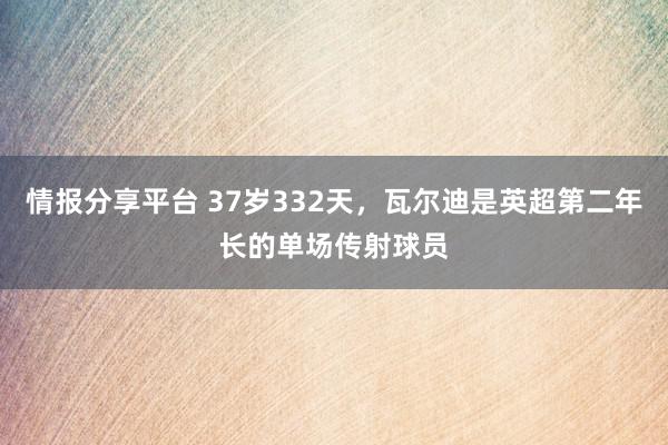 情报分享平台 37岁332天，瓦尔迪是英超第二年长的单场传射球员