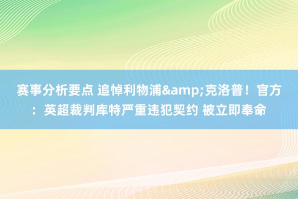 赛事分析要点 追悼利物浦&克洛普！官方：英超裁判库特严重违犯契约 被立即奉命