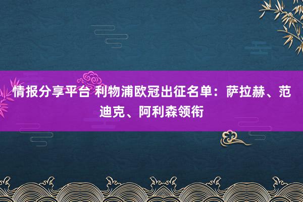 情报分享平台 利物浦欧冠出征名单：萨拉赫、范迪克、阿利森领衔