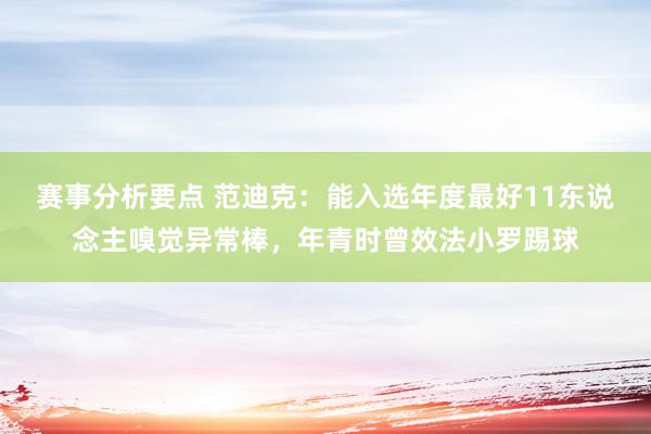 赛事分析要点 范迪克：能入选年度最好11东说念主嗅觉异常棒，年青时曾效法小罗踢球