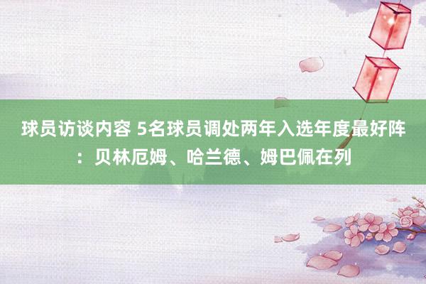 球员访谈内容 5名球员调处两年入选年度最好阵：贝林厄姆、哈兰德、姆巴佩在列